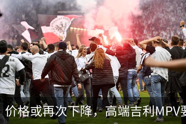 价格或再次下降，高端吉利MPV要上“实惠款”了！