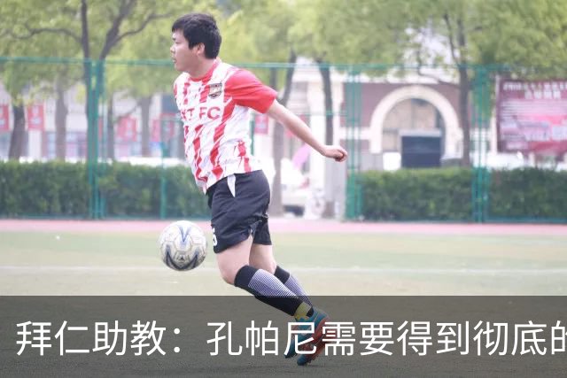 拜仁助教：孔帕尼需要得到彻底的休息，不确定他明天能否到场