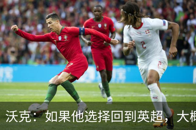 沃克：如果他选择回到英超，大概率只能去曼联或者曼城这样的豪门