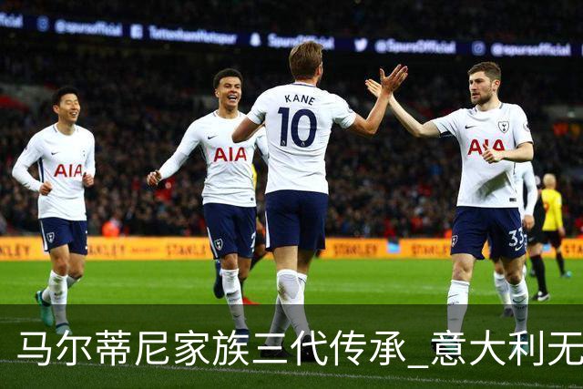 马尔蒂尼家族三代传承 意大利无惧劲敌盼3连胜