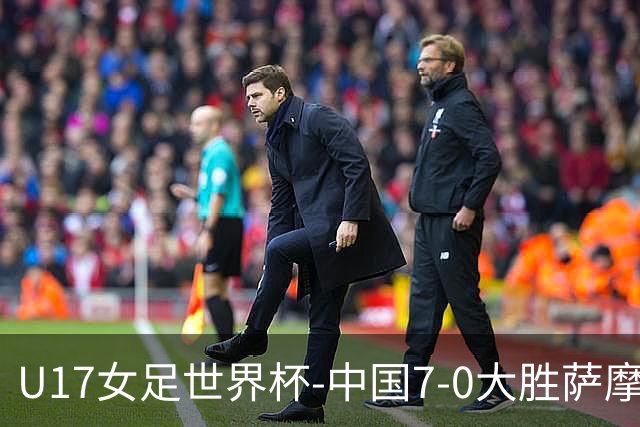 U17女足世界杯-中国7-0大胜萨摩亚取2连胜 徐悦双响成宛迪2射1传